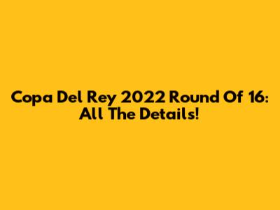 Copa Del Rey 2022 Round Of 16: All The Details!