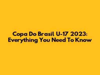 Copa Do Brasil U-17 2023: Everything You Need To Know