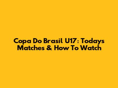 Copa Do Brasil U17: Today's Matches & How To Watch