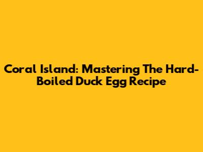 Coral Island: Mastering The Hard-Boiled Duck Egg Recipe