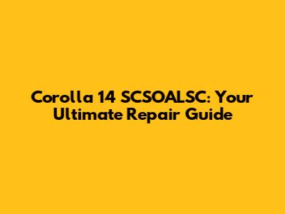 Corolla 14 SCSOALSC: Your Ultimate Repair Guide