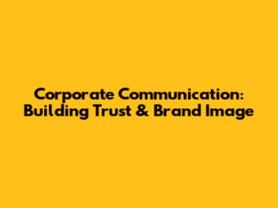 Corporate Communication: Building Trust & Brand Image