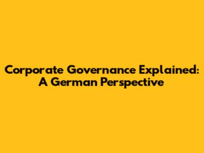 Corporate Governance Explained: A German Perspective