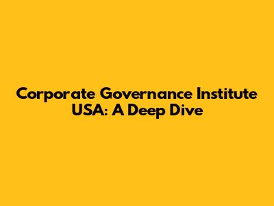 Corporate Governance Institute USA: A Deep Dive
