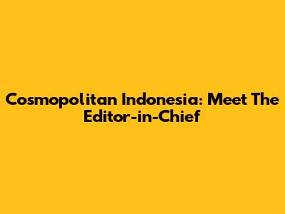 Cosmopolitan Indonesia: Meet The Editor-in-Chief