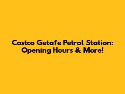 Costco Getafe Petrol Station: Opening Hours & More!