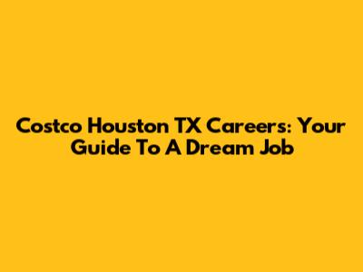 Costco Houston TX Careers: Your Guide To A Dream Job