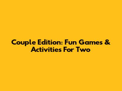 Couple Edition: Fun Games & Activities For Two