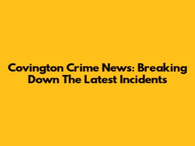 Covington Crime News: Breaking Down The Latest Incidents