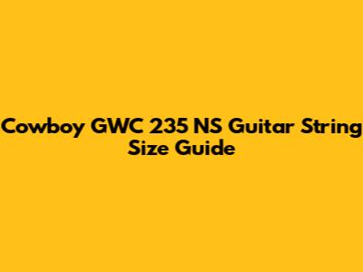 Cowboy GWC 235 NS Guitar String Size Guide