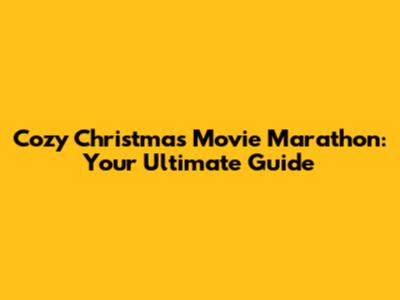 Cozy Christmas Movie Marathon: Your Ultimate Guide