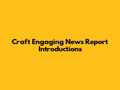 Craft Engaging News Report Introductions