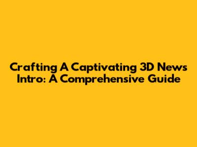 Crafting A Captivating 3D News Intro: A Comprehensive Guide