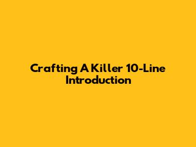 Crafting A Killer 10-Line Introduction