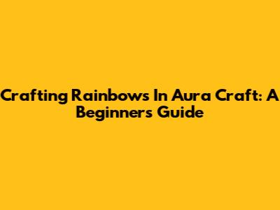 Crafting Rainbows In Aura Craft: A Beginner's Guide