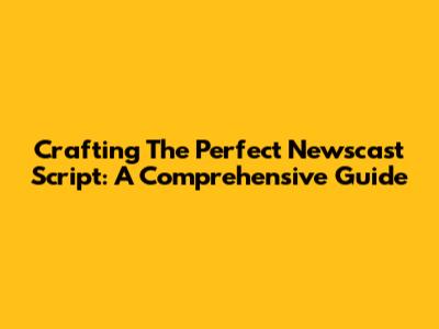 Crafting The Perfect Newscast Script: A Comprehensive Guide