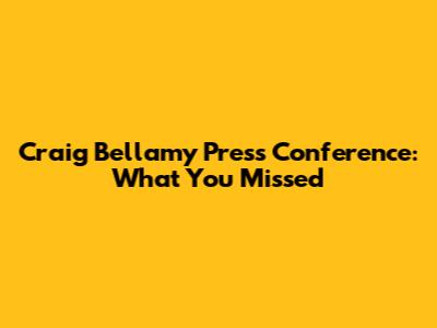 Craig Bellamy Press Conference: What You Missed