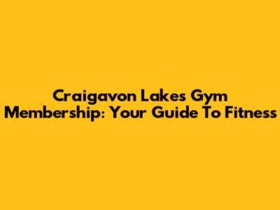 Craigavon Lakes Gym Membership: Your Guide To Fitness
