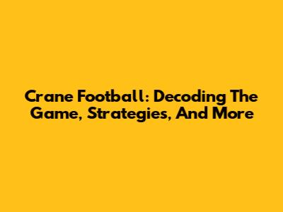 Crane Football: Decoding The Game, Strategies, And More