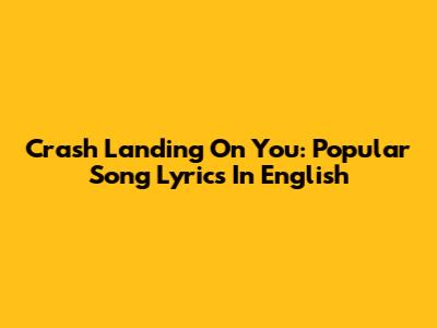 Crash Landing On You: Popular Song Lyrics In English