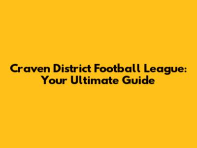Craven District Football League: Your Ultimate Guide
