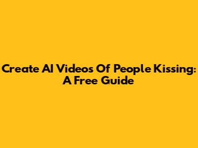 Create AI Videos Of People Kissing: A Free Guide
