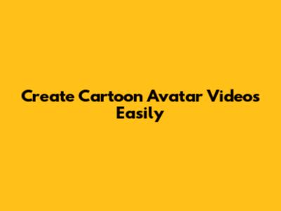 Create Cartoon Avatar Videos Easily