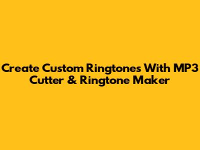 Create Custom Ringtones With MP3 Cutter & Ringtone Maker