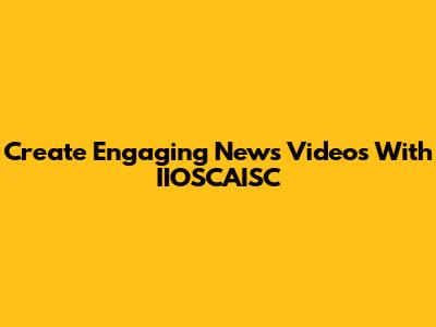 Create Engaging News Videos With IIOSCAISC