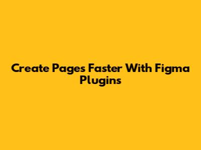 Create Pages Faster With Figma Plugins