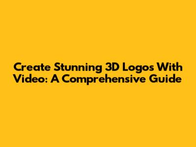 Create Stunning 3D Logos With Video: A Comprehensive Guide