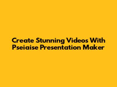 Create Stunning Videos With Pseiaise Presentation Maker