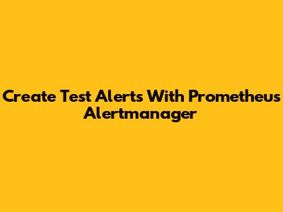 Create Test Alerts With Prometheus Alertmanager