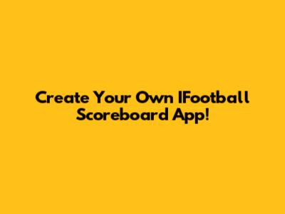 Create Your Own IFootball Scoreboard App!