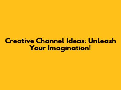 Creative Channel Ideas: Unleash Your Imagination!
