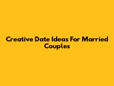 Creative Date Ideas For Married Couples