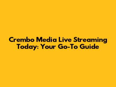 Crembo Media Live Streaming Today: Your Go-To Guide