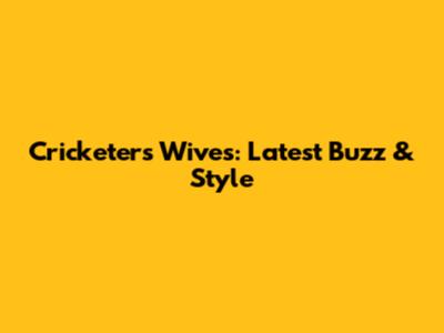 Cricketers' Wives: Latest Buzz & Style