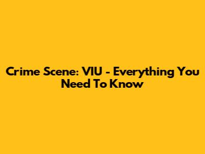 Crime Scene: VIU - Everything You Need To Know
