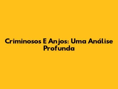 Criminosos E Anjos: Uma Análise Profunda