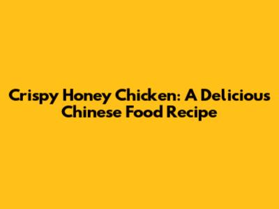 Crispy Honey Chicken: A Delicious Chinese Food Recipe