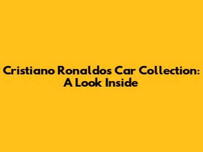 Cristiano Ronaldo's Car Collection: A Look Inside