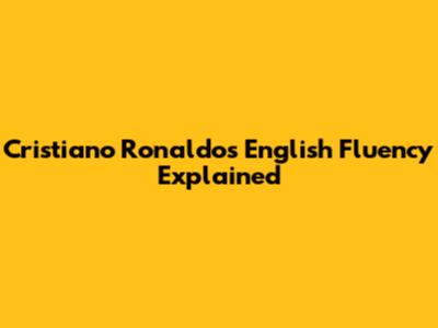 Cristiano Ronaldo's English Fluency Explained