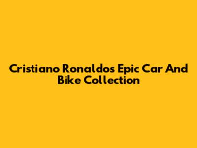 Cristiano Ronaldo's Epic Car And Bike Collection