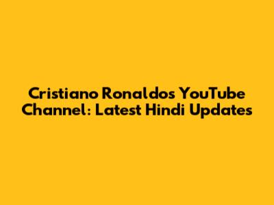 Cristiano Ronaldo's YouTube Channel: Latest Hindi Updates