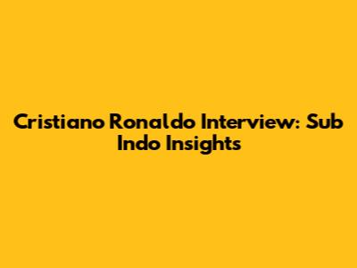 Cristiano Ronaldo Interview: Sub Indo Insights