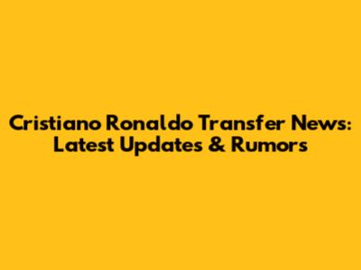 Cristiano Ronaldo Transfer News: Latest Updates & Rumors