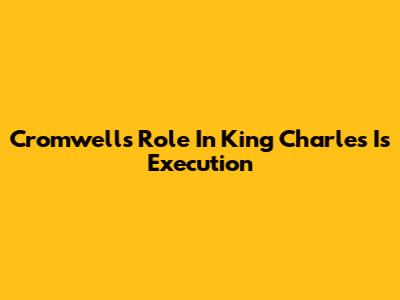 Cromwell's Role In King Charles I's Execution