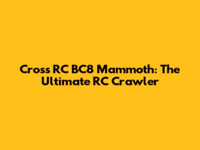 Cross RC BC8 Mammoth: The Ultimate RC Crawler