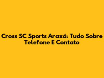 Cross SC Sports Araxá: Tudo Sobre Telefone E Contato